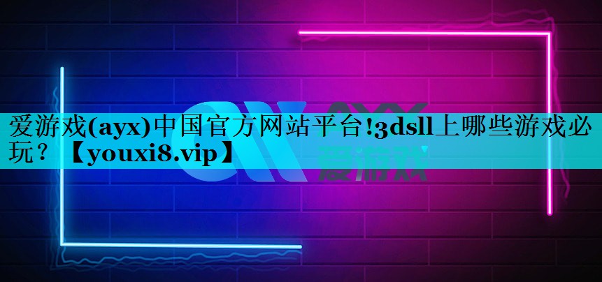 爱游戏(ayx)中国官方网站平台!3dsll上哪些游戏必玩？