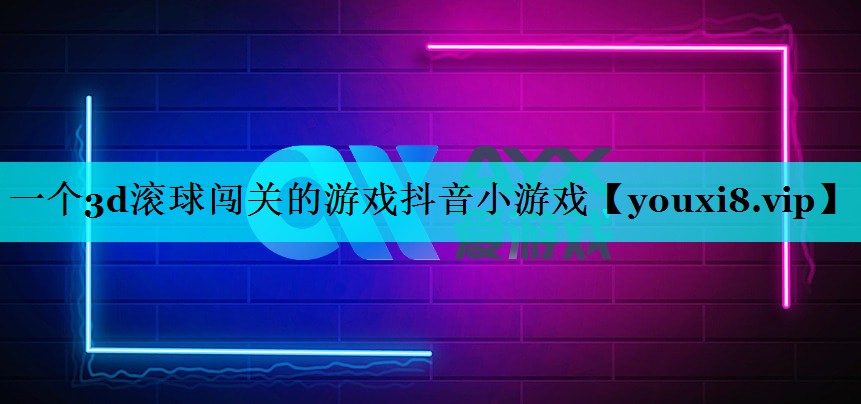 一个3d滚球闯关的游戏抖音小游戏