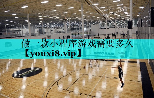 做一款小程序游戏需要多久 做一款小程序游戏需要多久