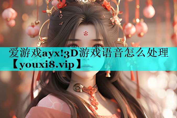 3D游戏语音怎么处理 3D游戏语音怎么处理