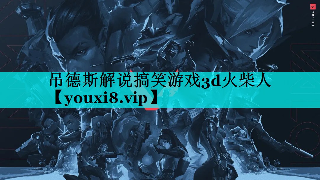 吊德斯解说搞笑游戏3d火柴人 吊德斯解说搞笑游戏3d火柴人