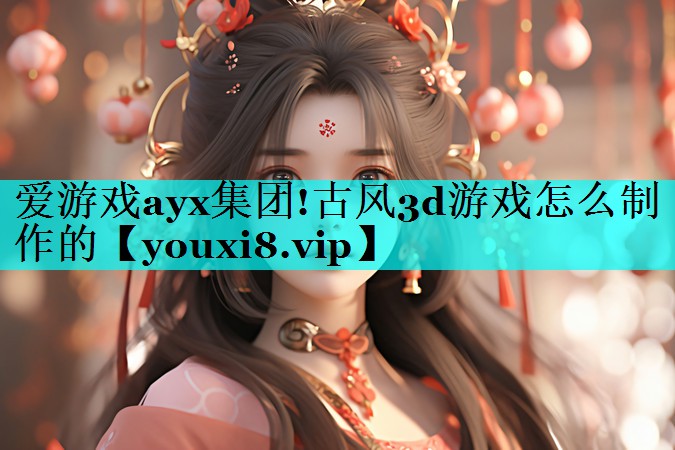 古风3d游戏怎么制作的 古风3d游戏怎么制作的
