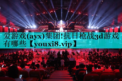 抗日枪战3d游戏有哪些 抗日枪战3d游戏有哪些