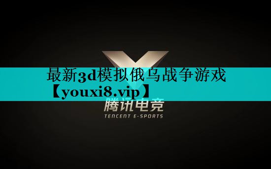 最新3d模拟俄乌战争游戏 最新3d模拟俄乌战争游戏